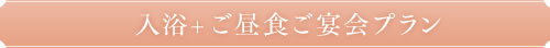 入浴+ご昼食ご宴会プラン