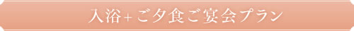 入浴+ご夕食ご宴会プラン