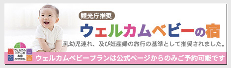 ウェルカムベビーの宿　観光庁推奨！乳幼児連れ及び妊産婦の旅行の基準として推奨されました。ウェルカムベビープランは、公式ホームページからのみご予約できます。