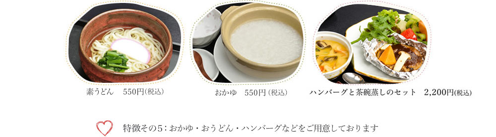特徴その5：おかゆ・うどん・ハンバーグと茶碗蒸しをご用意しております。