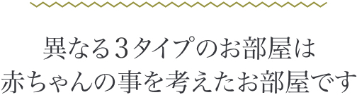 異なる3タイプのお部屋は赤ちゃんのことを考えたお部屋です